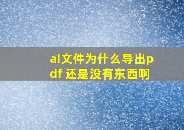 ai文件为什么导出pdf 还是没有东西啊